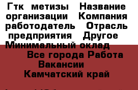 Гтк «метизы › Название организации ­ Компания-работодатель › Отрасль предприятия ­ Другое › Минимальный оклад ­ 25 000 - Все города Работа » Вакансии   . Камчатский край